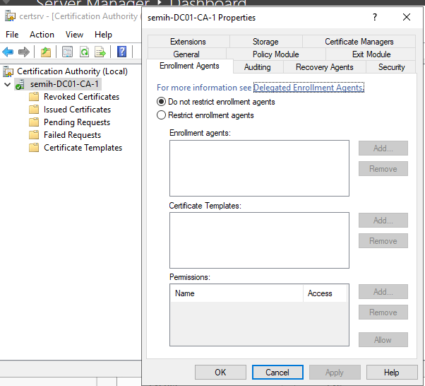 Machine generated alternative text:
certsrv - [Certification Authority 
File Action View Help 
Certification Authority (Local) 
semih-DC01-CA-1 
Revoked Certificates 
Issued Certificates 
Pending Requests 
Failed Requests 
Certificate Templates 
semih-DCOI-CA I Properties 
Extensions 
Enrollment Agents 
Storage 
P ohcy Module 
Certificate Managem 
Auditing Recovery Agents 
Security 
For more information see ele ated Enrollment A ents 
@ Do not restrict enrollment agents 
C) Restrict enrollment agents 
Enrollment agents 
Certificate Templatee 
P emission e 