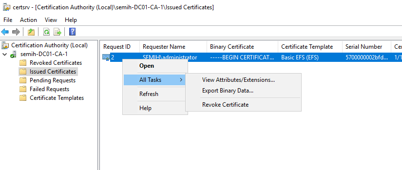 Machine generated alternative text:
certsrv - [Certification Authority I \lssued Certificates] 
File Action View Help 
Cetification Authority (Local) 
semih-DC01-CA-1 
Revoked Certificates 
Issued Certificat 
es 
Pending Requests 
Failed Requests 
Certificate Templates 
Request ID 
Requester Name 
All Tasks 
Refresh 
Help 
Binary Certificate 
--8EGIN CERTIFICAT... 
View Attributes/Extensions... 
Export Binary Data... 
Revoke Certificate 
Certificate Template 
Basic EFS (EFS) 
Serial Number 
5700000002bfd... 